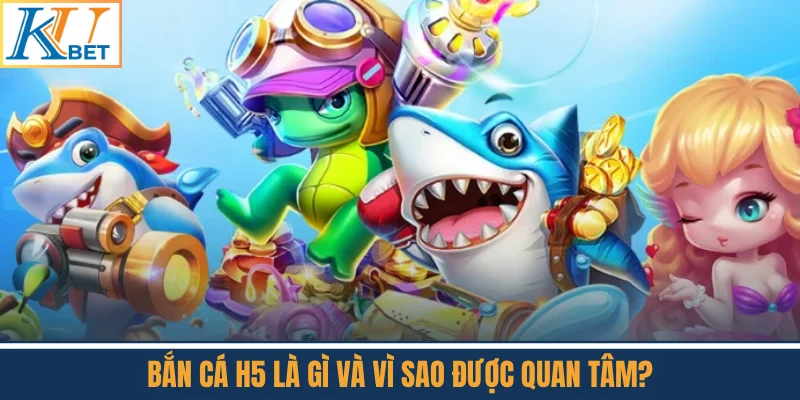 Bắn Cá H5 Là Gì Và Vì Sao Được Quan Tâm?