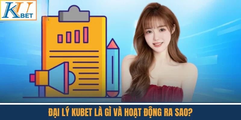 Đại Lý Kubet Là Gì Và Hoạt Động Ra Sao?