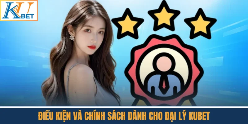 Điều Kiện Và Chính Sách Dành Cho Đại Lý Kubet