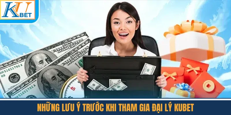 Những Lưu Ý Trước Khi Tham Gia Đại Lý Kubet