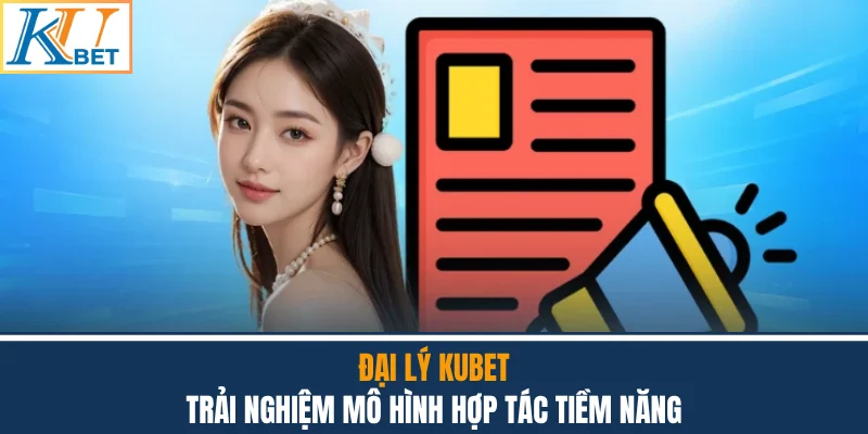 Đại Lý Kubet - Trải Nghiệm Mô Hình Hợp Tác Tiềm Năng