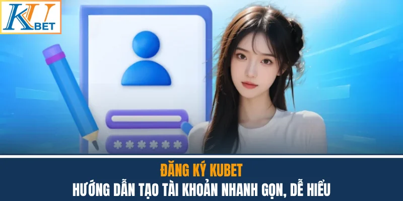 Đăng Ký Kubet - Hướng Dẫn Tạo Tài Khoản Nhanh Gọn Dễ Hiểu