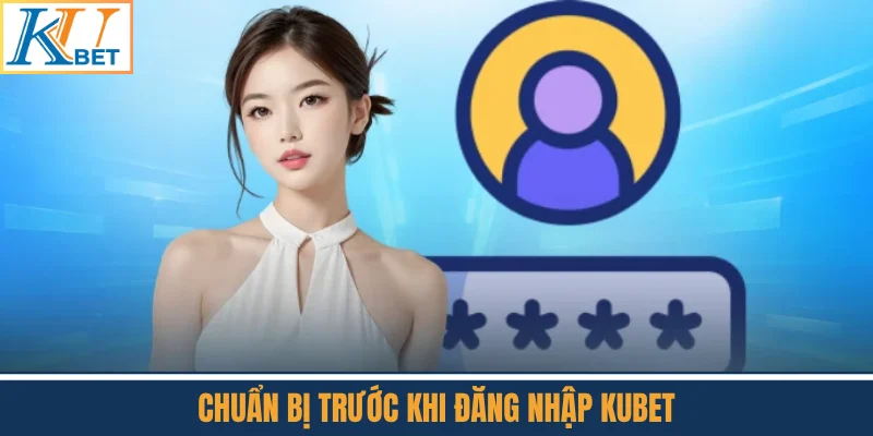 Chuẩn Bị Trước Khi Đăng Nhập Kubet