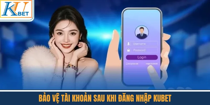 Bảo Vệ Tài Khoản Sau Khi Đăng Nhập Kubet