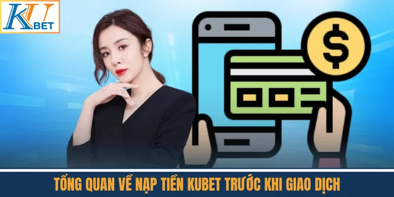 Tổng Quan Về Nạp Tiền Kubet Trước Khi Giao Dịch