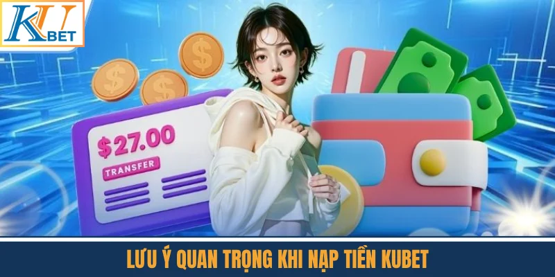 Lưu Ý Quan Trọng Khi Nạp Tiền Kubet