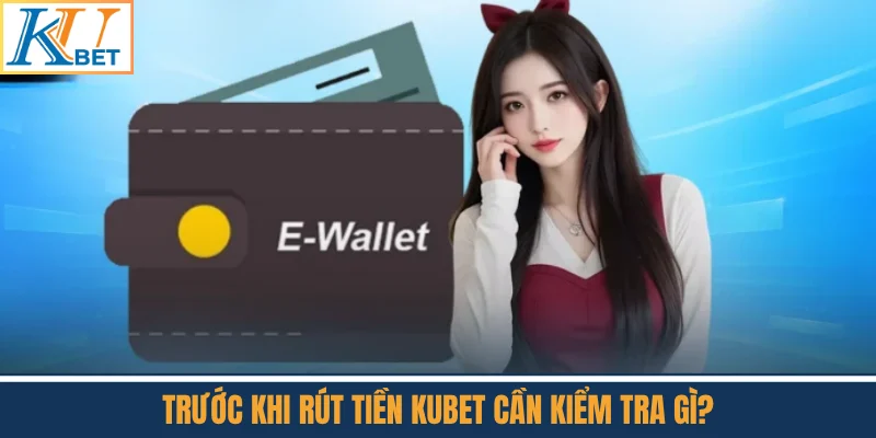 Trước Khi Rút Tiền Kubet Cần Kiểm Tra Gì?