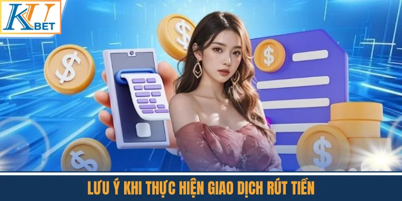 Lưu Ý Khi Thực Hiện Giao Dịch Rút Tiền