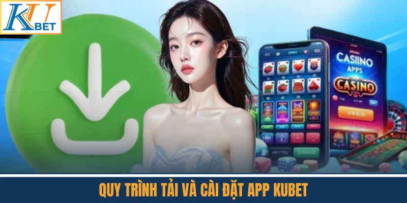 Quy Trình Tải Và Cài Đặt App Kubet