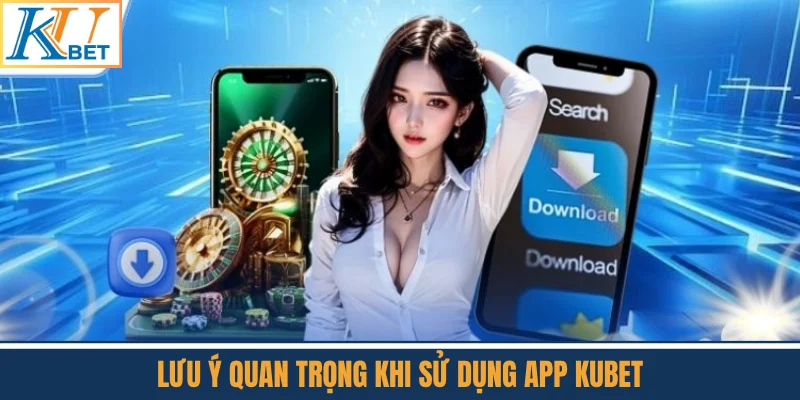 Lưu Ý Quan Trọng Khi Sử Dụng App Kubet