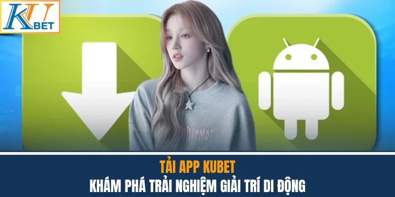 Tải App Kubet - Khám Phá Trải Nghiệm Giải Trí Di Động